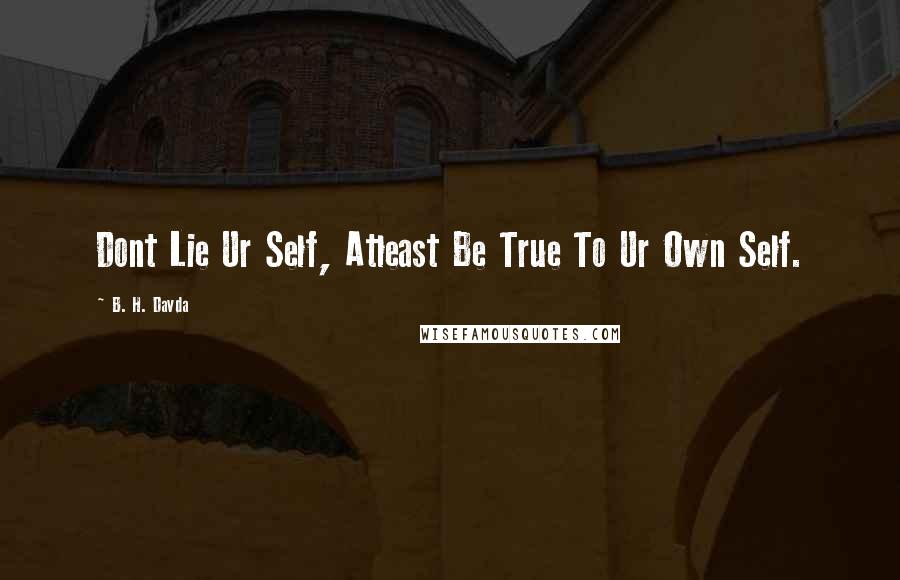 B. H. Davda Quotes: Dont Lie Ur Self, Atleast Be True To Ur Own Self.