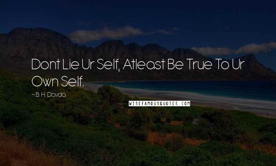 B. H. Davda Quotes: Dont Lie Ur Self, Atleast Be True To Ur Own Self.