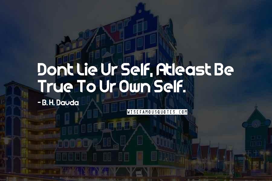 B. H. Davda Quotes: Dont Lie Ur Self, Atleast Be True To Ur Own Self.