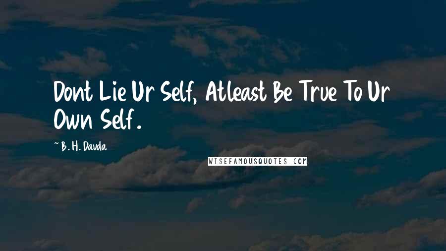 B. H. Davda Quotes: Dont Lie Ur Self, Atleast Be True To Ur Own Self.