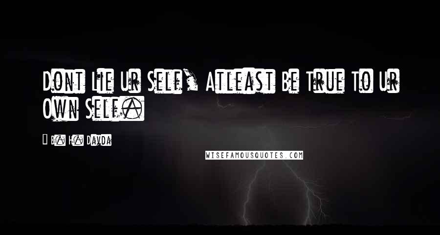 B. H. Davda Quotes: Dont Lie Ur Self, Atleast Be True To Ur Own Self.