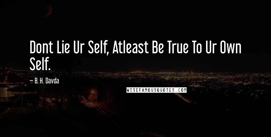 B. H. Davda Quotes: Dont Lie Ur Self, Atleast Be True To Ur Own Self.