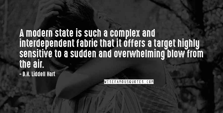 B.H. Liddell Hart Quotes: A modern state is such a complex and interdependent fabric that it offers a target highly sensitive to a sudden and overwhelming blow from the air.