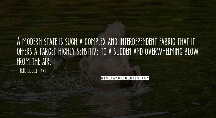 B.H. Liddell Hart Quotes: A modern state is such a complex and interdependent fabric that it offers a target highly sensitive to a sudden and overwhelming blow from the air.