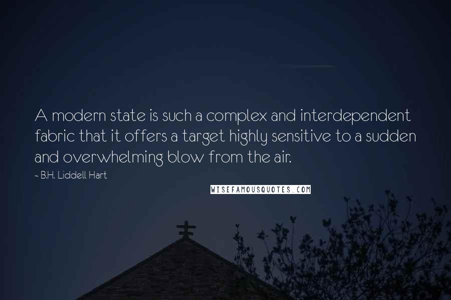 B.H. Liddell Hart Quotes: A modern state is such a complex and interdependent fabric that it offers a target highly sensitive to a sudden and overwhelming blow from the air.