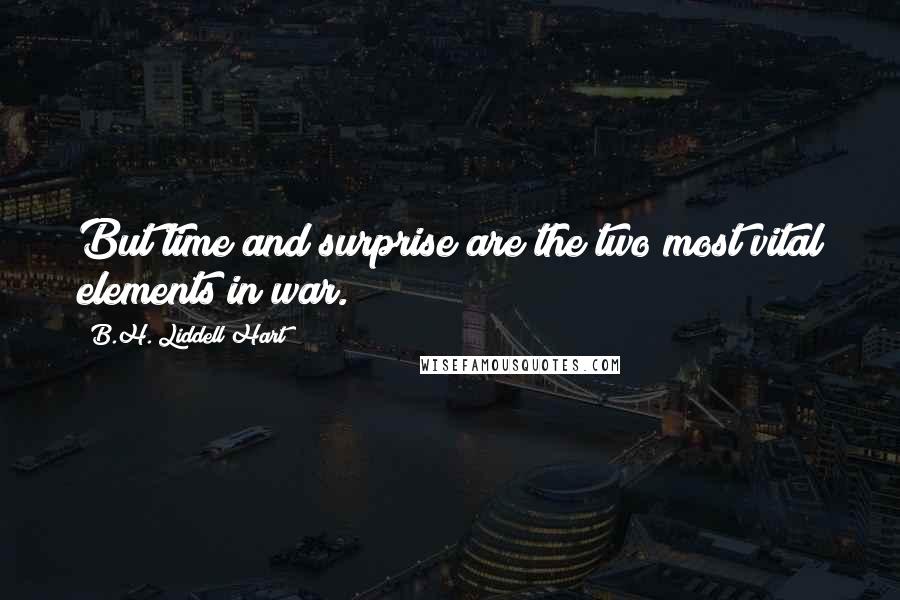 B.H. Liddell Hart Quotes: But time and surprise are the two most vital elements in war.