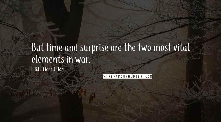 B.H. Liddell Hart Quotes: But time and surprise are the two most vital elements in war.