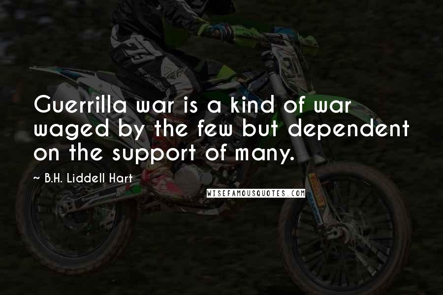 B.H. Liddell Hart Quotes: Guerrilla war is a kind of war waged by the few but dependent on the support of many.