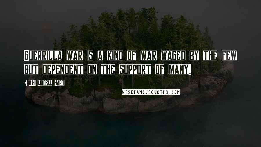 B.H. Liddell Hart Quotes: Guerrilla war is a kind of war waged by the few but dependent on the support of many.