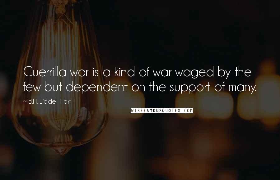 B.H. Liddell Hart Quotes: Guerrilla war is a kind of war waged by the few but dependent on the support of many.