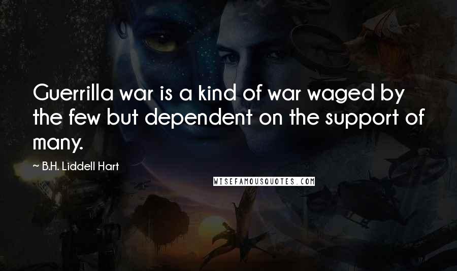 B.H. Liddell Hart Quotes: Guerrilla war is a kind of war waged by the few but dependent on the support of many.