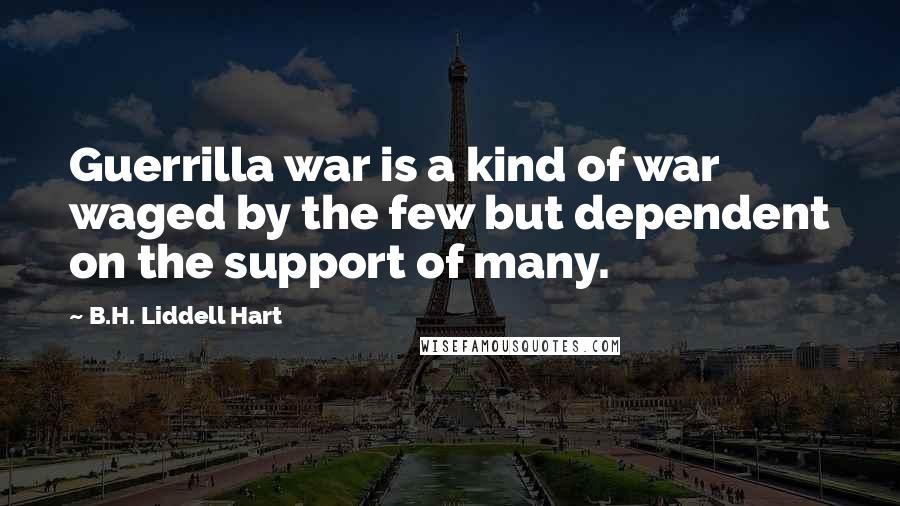 B.H. Liddell Hart Quotes: Guerrilla war is a kind of war waged by the few but dependent on the support of many.