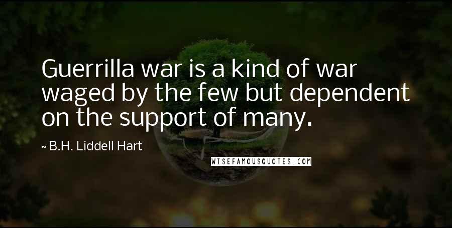 B.H. Liddell Hart Quotes: Guerrilla war is a kind of war waged by the few but dependent on the support of many.