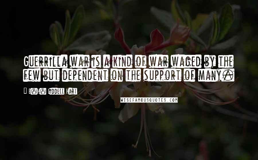 B.H. Liddell Hart Quotes: Guerrilla war is a kind of war waged by the few but dependent on the support of many.