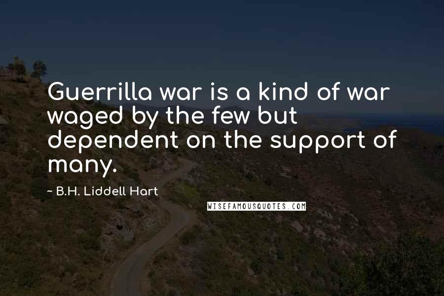 B.H. Liddell Hart Quotes: Guerrilla war is a kind of war waged by the few but dependent on the support of many.