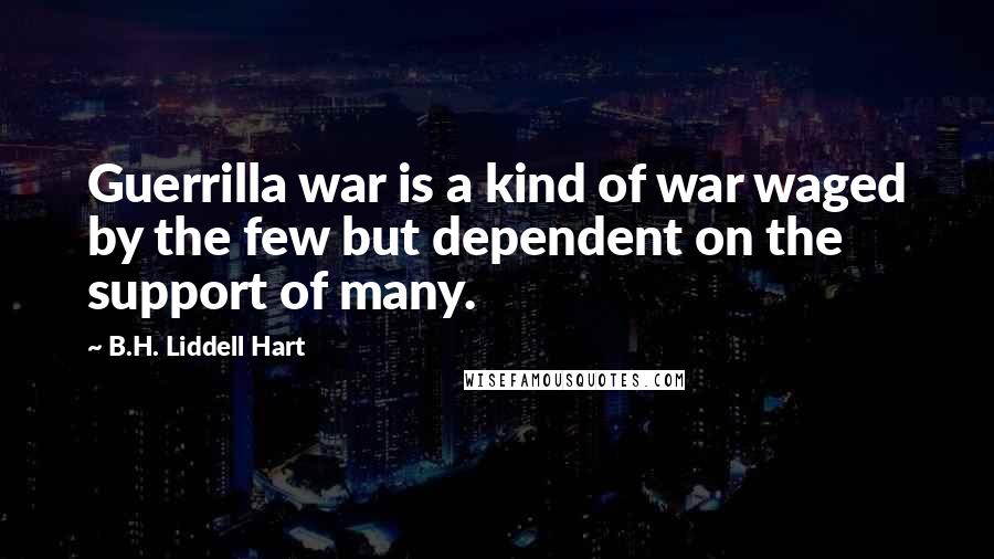 B.H. Liddell Hart Quotes: Guerrilla war is a kind of war waged by the few but dependent on the support of many.