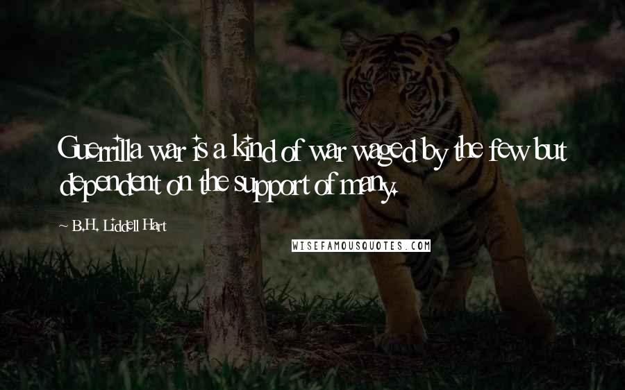 B.H. Liddell Hart Quotes: Guerrilla war is a kind of war waged by the few but dependent on the support of many.