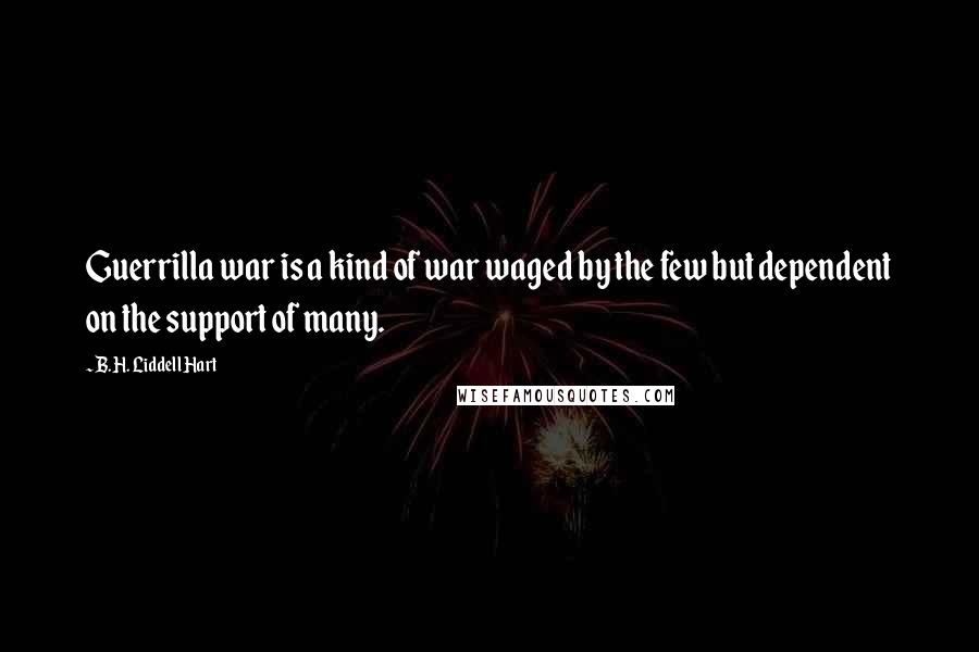 B.H. Liddell Hart Quotes: Guerrilla war is a kind of war waged by the few but dependent on the support of many.