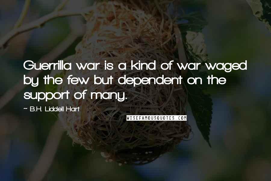 B.H. Liddell Hart Quotes: Guerrilla war is a kind of war waged by the few but dependent on the support of many.