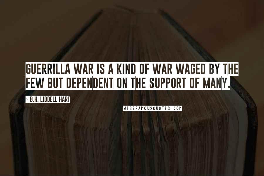 B.H. Liddell Hart Quotes: Guerrilla war is a kind of war waged by the few but dependent on the support of many.