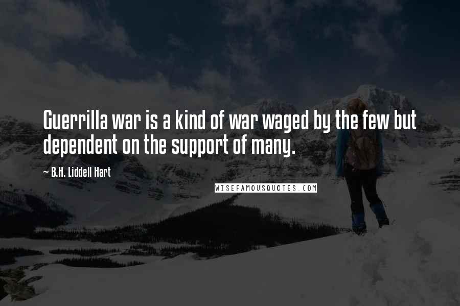 B.H. Liddell Hart Quotes: Guerrilla war is a kind of war waged by the few but dependent on the support of many.