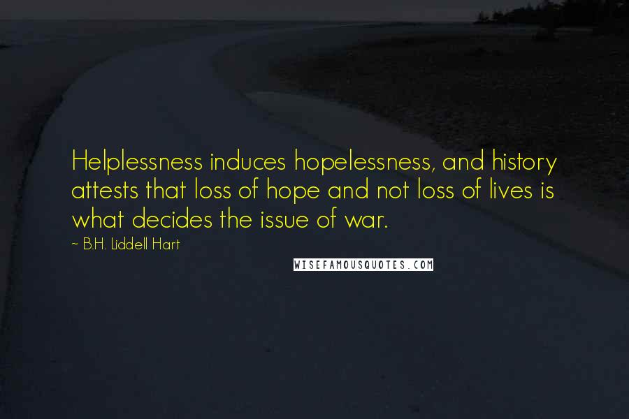 B.H. Liddell Hart Quotes: Helplessness induces hopelessness, and history attests that loss of hope and not loss of lives is what decides the issue of war.