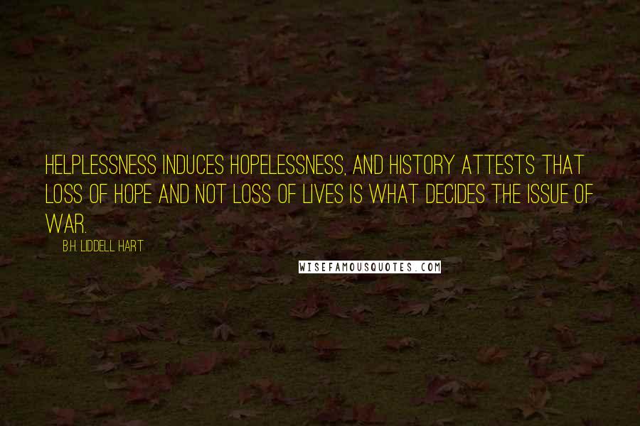B.H. Liddell Hart Quotes: Helplessness induces hopelessness, and history attests that loss of hope and not loss of lives is what decides the issue of war.
