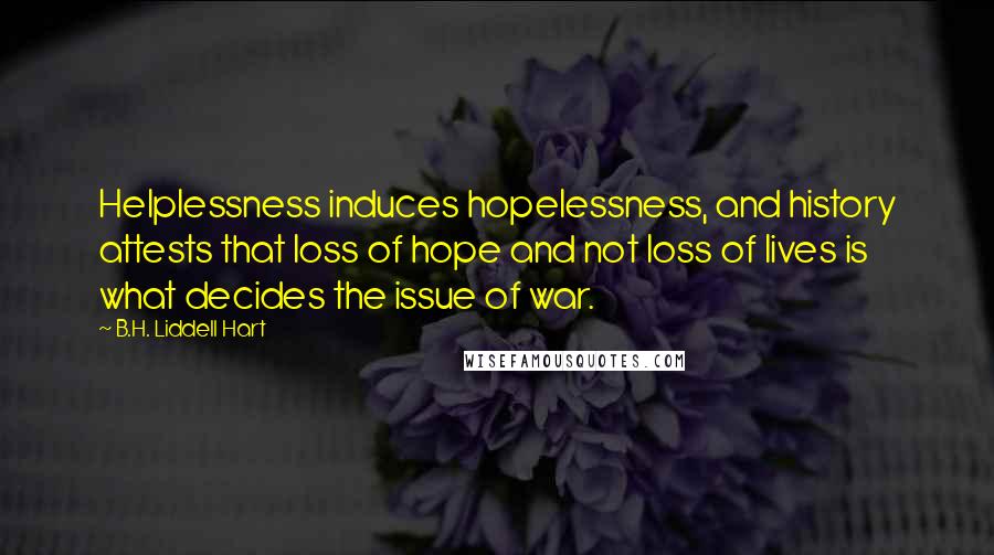 B.H. Liddell Hart Quotes: Helplessness induces hopelessness, and history attests that loss of hope and not loss of lives is what decides the issue of war.