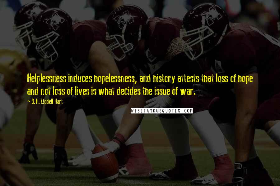 B.H. Liddell Hart Quotes: Helplessness induces hopelessness, and history attests that loss of hope and not loss of lives is what decides the issue of war.