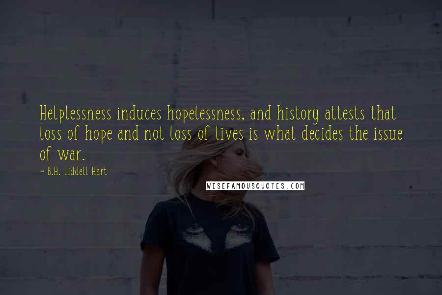 B.H. Liddell Hart Quotes: Helplessness induces hopelessness, and history attests that loss of hope and not loss of lives is what decides the issue of war.