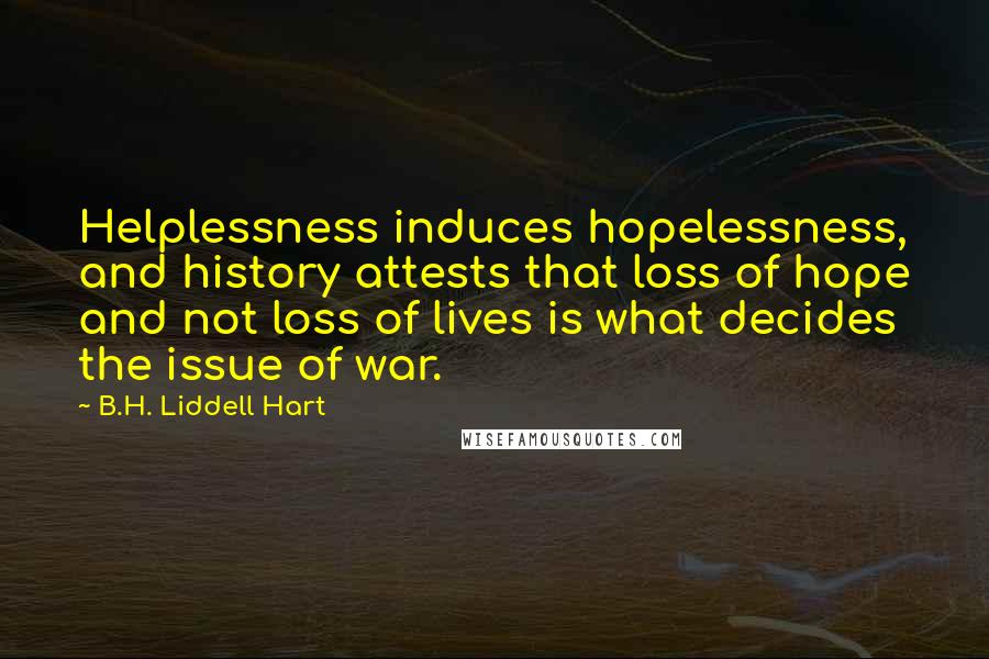 B.H. Liddell Hart Quotes: Helplessness induces hopelessness, and history attests that loss of hope and not loss of lives is what decides the issue of war.