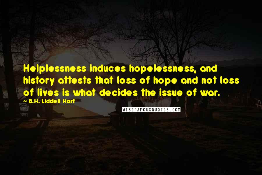 B.H. Liddell Hart Quotes: Helplessness induces hopelessness, and history attests that loss of hope and not loss of lives is what decides the issue of war.