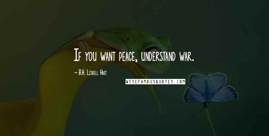 B.H. Liddell Hart Quotes: If you want peace, understand war.