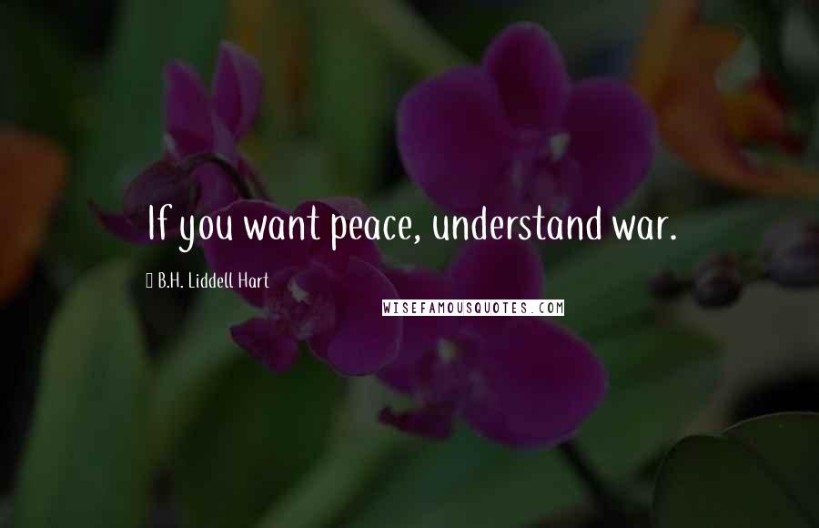 B.H. Liddell Hart Quotes: If you want peace, understand war.