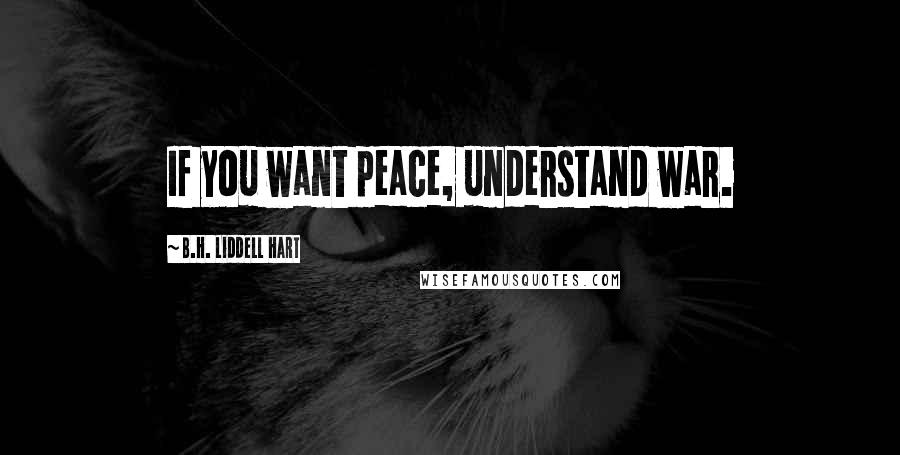 B.H. Liddell Hart Quotes: If you want peace, understand war.