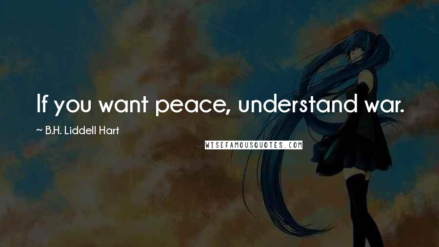 B.H. Liddell Hart Quotes: If you want peace, understand war.