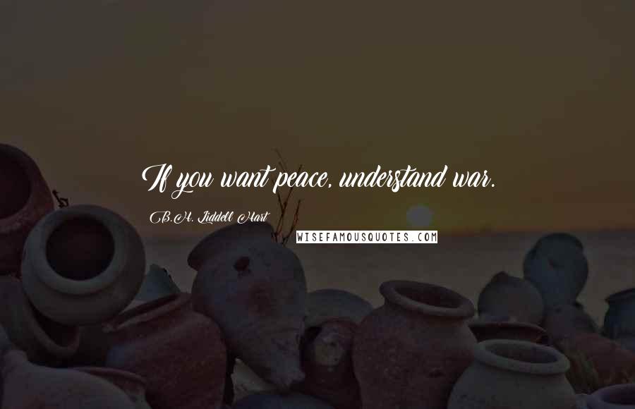 B.H. Liddell Hart Quotes: If you want peace, understand war.