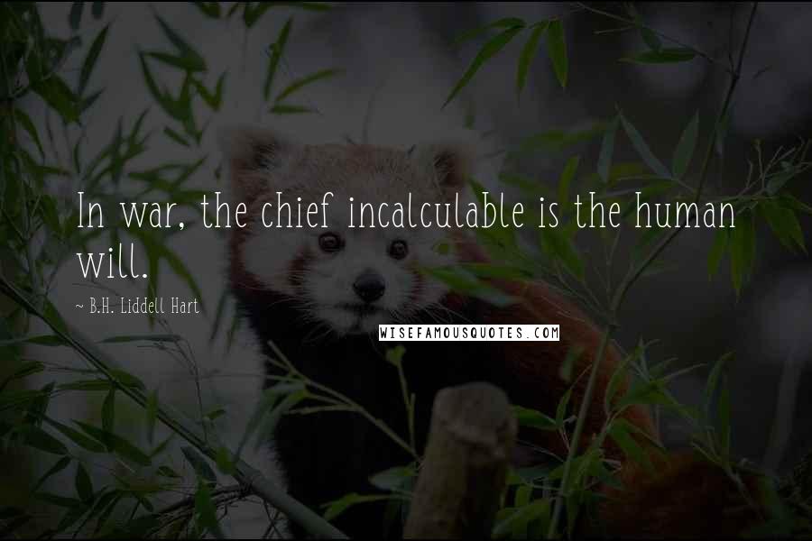 B.H. Liddell Hart Quotes: In war, the chief incalculable is the human will.