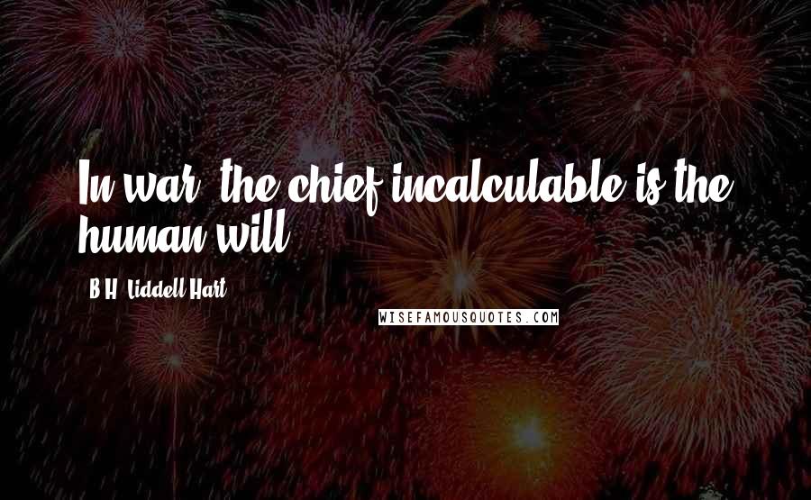 B.H. Liddell Hart Quotes: In war, the chief incalculable is the human will.