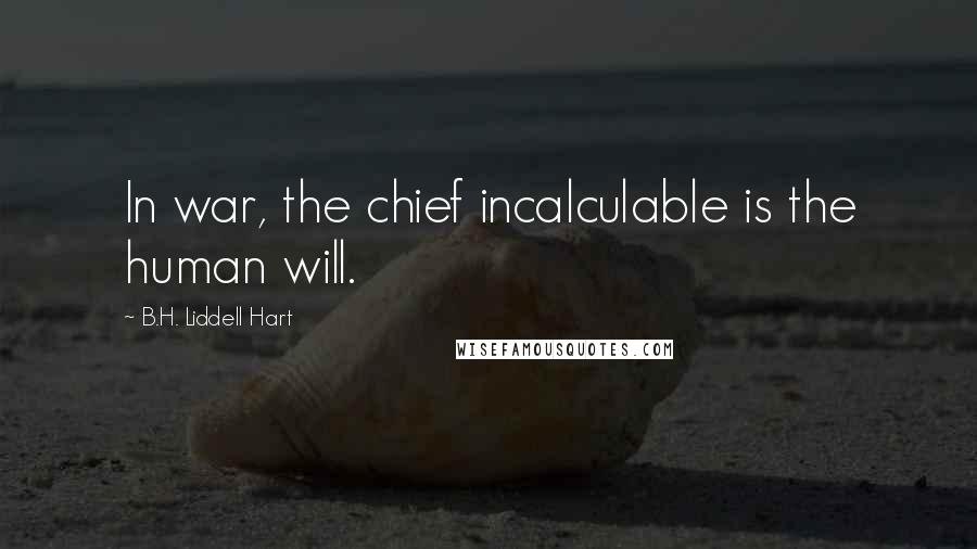 B.H. Liddell Hart Quotes: In war, the chief incalculable is the human will.