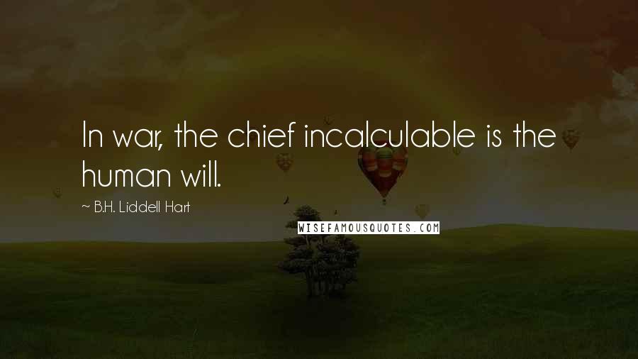 B.H. Liddell Hart Quotes: In war, the chief incalculable is the human will.