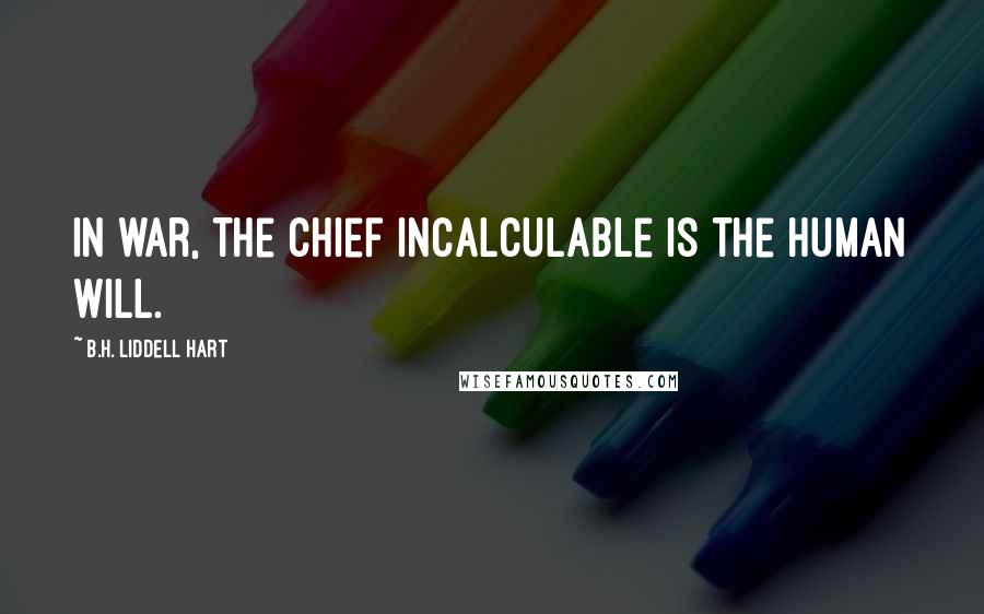 B.H. Liddell Hart Quotes: In war, the chief incalculable is the human will.