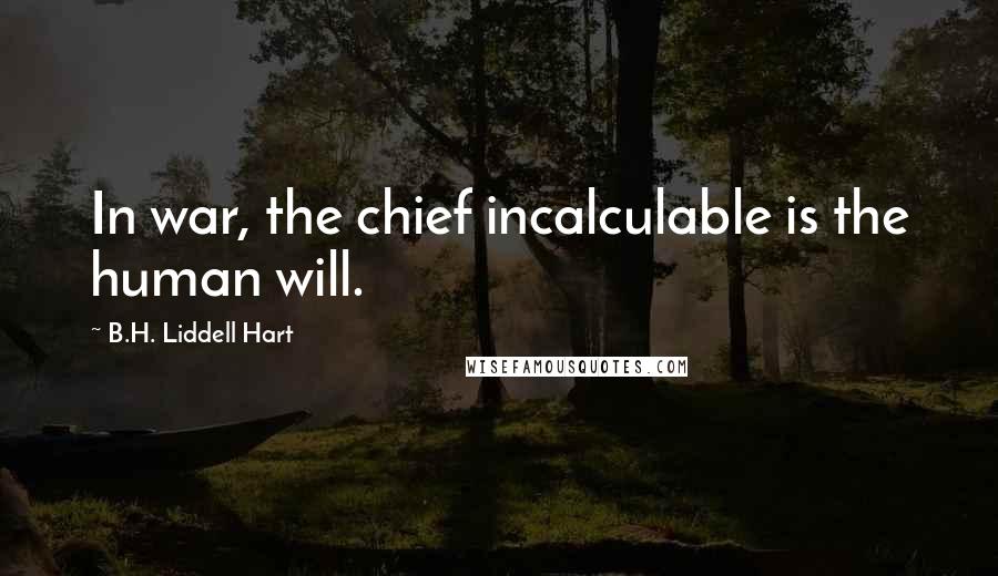 B.H. Liddell Hart Quotes: In war, the chief incalculable is the human will.