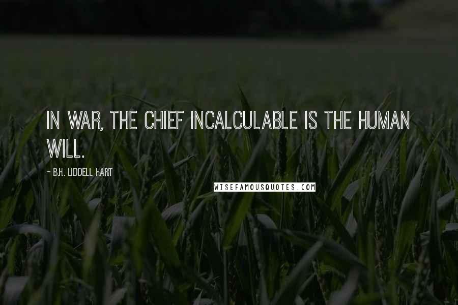 B.H. Liddell Hart Quotes: In war, the chief incalculable is the human will.