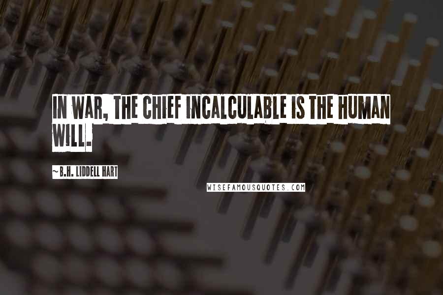 B.H. Liddell Hart Quotes: In war, the chief incalculable is the human will.