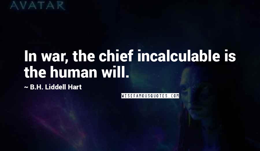 B.H. Liddell Hart Quotes: In war, the chief incalculable is the human will.