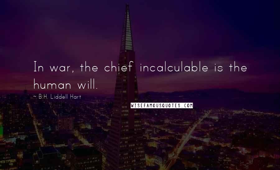 B.H. Liddell Hart Quotes: In war, the chief incalculable is the human will.