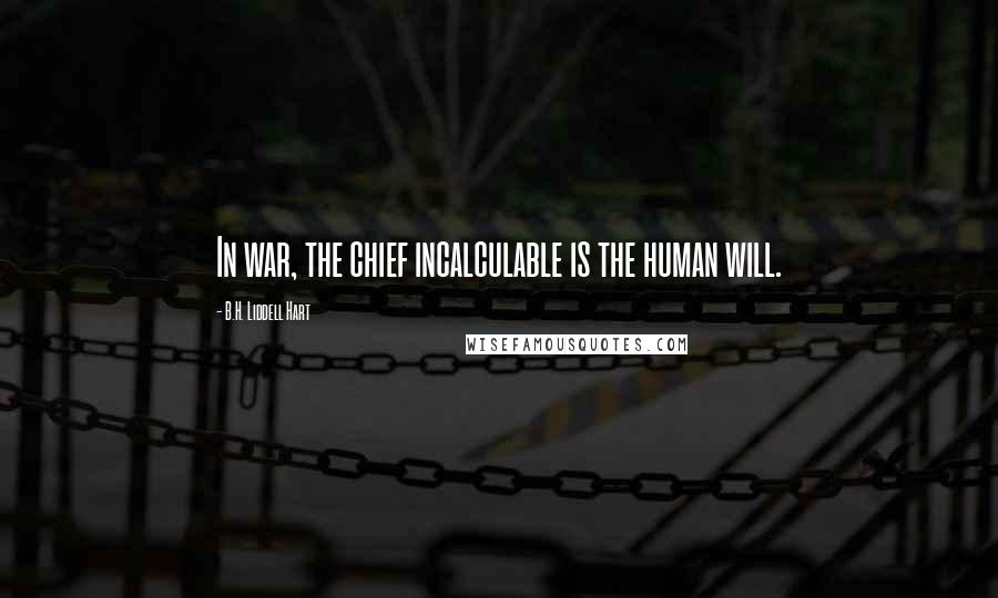 B.H. Liddell Hart Quotes: In war, the chief incalculable is the human will.