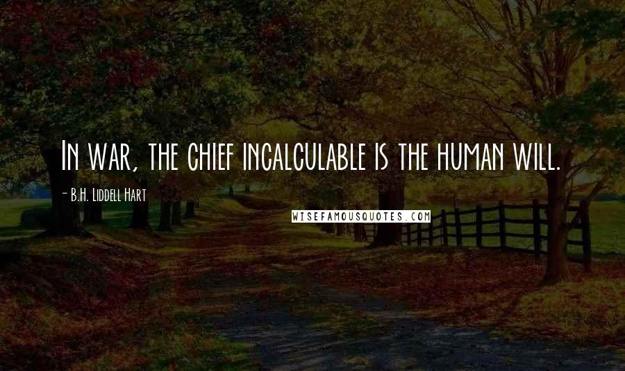B.H. Liddell Hart Quotes: In war, the chief incalculable is the human will.