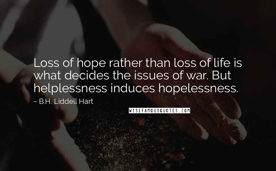 B.H. Liddell Hart Quotes: Loss of hope rather than loss of life is what decides the issues of war. But helplessness induces hopelessness.